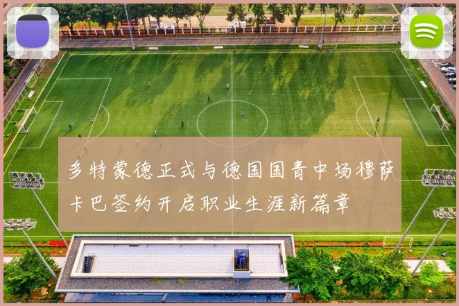 多特蒙德正式与德国国青中场穆萨卡巴签约开启职业生涯新篇章
