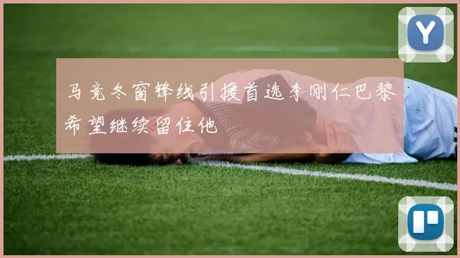 马竞冬窗锋线引援首选李刚仁巴黎希望继续留住他