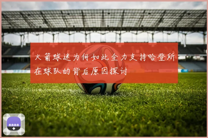 火箭球迷为何如此全力支持哈登所在球队的背后原因探讨