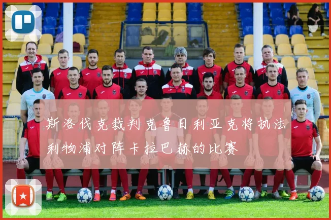 斯洛伐克裁判克鲁日利亚克将执法利物浦对阵卡拉巴赫的比赛