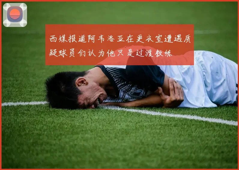 西媒报道阿韦洛亚在更衣室遭遇质疑球员们认为他只是过渡教练