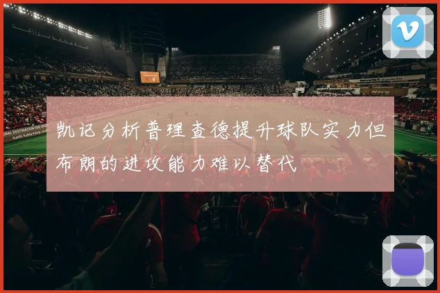 凯记分析普理查德提升球队实力但布朗的进攻能力难以替代
