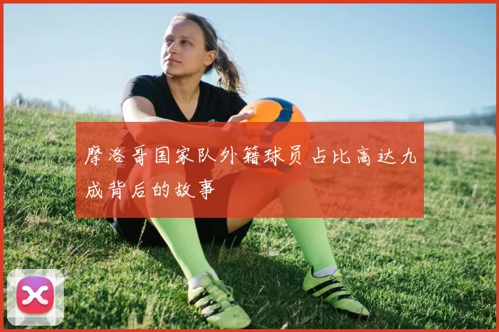 摩洛哥国家队外籍球员占比高达九成背后的故事