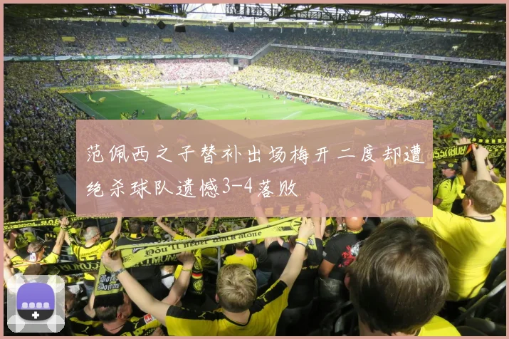 范佩西之子替补出场梅开二度却遭绝杀球队遗憾3-4落败