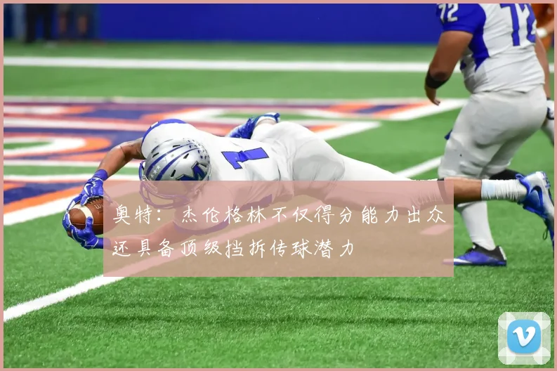 奥特：杰伦格林不仅得分能力出众还具备顶级挡拆传球潜力
