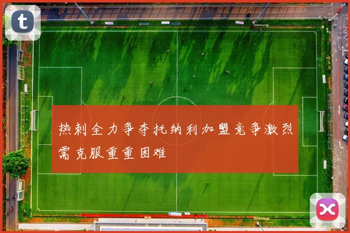 热刺全力争夺托纳利加盟竞争激烈需克服重重困难